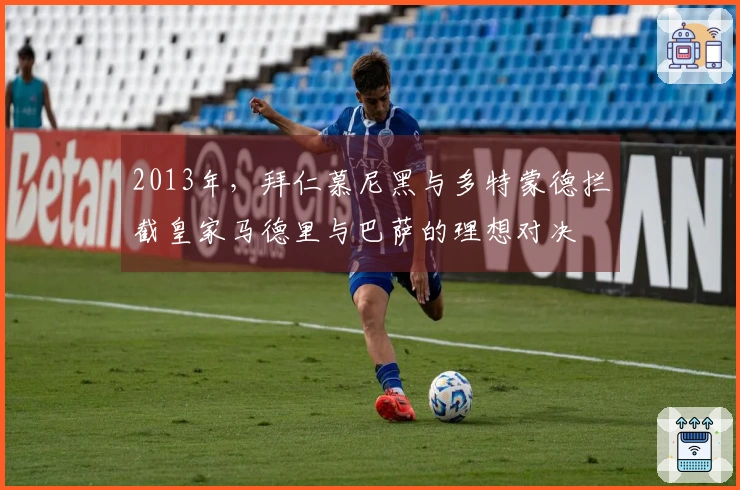 2013年，拜仁慕尼黑与多特蒙德拦截皇家马德里与巴萨的理想对决