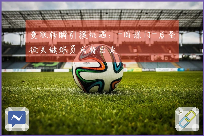 曼联转瞬引援机遇，-间谍门-后圣徒关键球员或将出走
